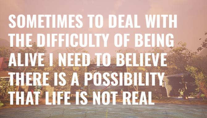 Sometimes to Deal with the Difficulty of Being Alive, I Need to Believe There Is a Possibility That Life Is Not Real. Sometimes to Deal with the Difficulty of Being Alive, I Need to Believe There Is a Possibility That Life Is Not Real.